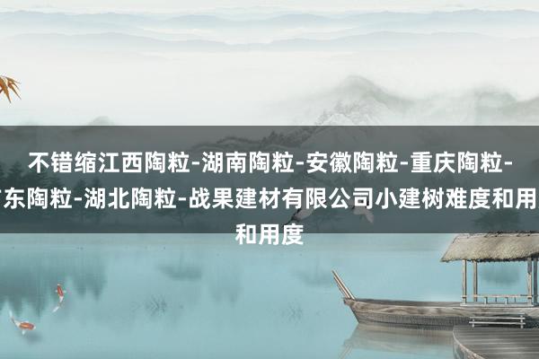 不错缩江西陶粒-湖南陶粒-安徽陶粒-重庆陶粒-广东陶粒-湖北陶粒-战果建材有限公司小建树难度和用度