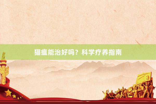 猫瘟能治好吗?科学疗养指南